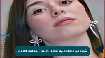 شابة من عائلة فنية تخطف الأنظار بجمالها اللافت